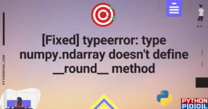 [Fixed] typeerror: type numpy.ndarray doesn’t define __round__ method